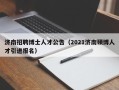 济南招聘博士人才公告（2021济南硕博人才引进报名）