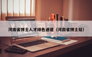 河南省博士人才绿色通道（河南省博士后）