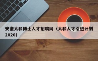 安徽太和博士人才招聘网（太和人才引进计划2020）