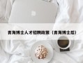 青海博士人才招聘政策（青海博士后）