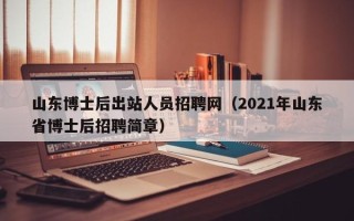 山东博士后出站人员招聘网（2021年山东省博士后招聘简章）