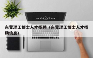 东莞理工博士人才招聘（东莞理工博士人才招聘信息）