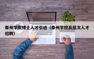泰州学院博士人才引进（泰州学院高层次人才招聘）