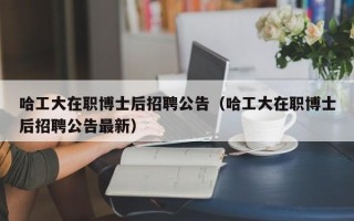 哈工大在职博士后招聘公告（哈工大在职博士后招聘公告最新）