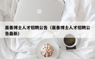 嘉善博士人才招聘公告（嘉善博士人才招聘公告最新）
