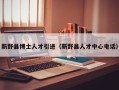 新野县博士人才引进（新野县人才中心电话）
