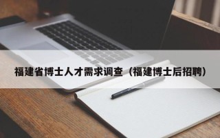 福建省博士人才需求调查（福建博士后招聘）