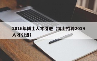 2016年博士人才引进（博士招聘2019人才引进）