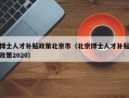 博士人才补贴政策北京市（北京博士人才补贴政策2020）
