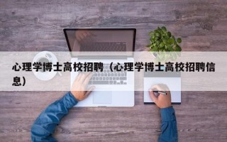心理学博士高校招聘（心理学博士高校招聘信息）