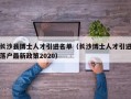 长沙县博士人才引进名单（长沙博士人才引进落户最新政策2020）