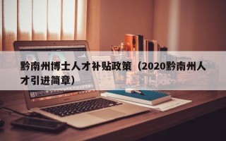 黔南州博士人才补贴政策（2020黔南州人才引进简章）