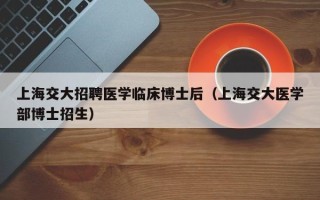 上海交大招聘医学临床博士后（上海交大医学部博士招生）