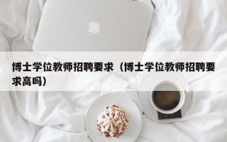 博士学位教师招聘要求（博士学位教师招聘要求高吗）