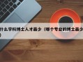 什么学科博士人才最少（哪个专业的博士最少）