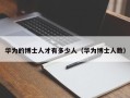 华为的博士人才有多少人（华为博士人数）