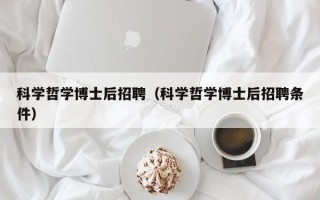 科学哲学博士后招聘（科学哲学博士后招聘条件）