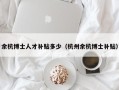 余杭博士人才补贴多少（杭州余杭博士补贴）