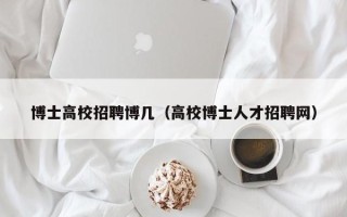 博士高校招聘博几（高校博士人才招聘网）