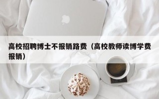 高校招聘博士不报销路费（高校教师读博学费报销）