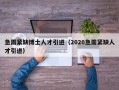 急需紧缺博士人才引进（2020急需紧缺人才引进）