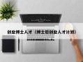 创业博士人才（博士后创业人才计划）