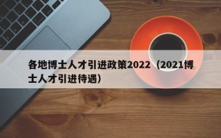 各地博士人才引进政策2022（2021博士人才引进待遇）