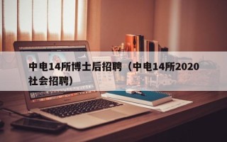 中电14所博士后招聘（中电14所2020社会招聘）