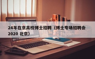 24年在京高校博士招聘（博士专场招聘会 2020 北京）