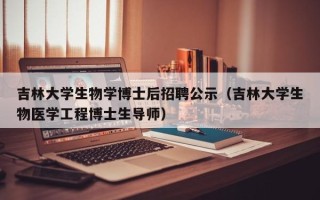吉林大学生物学博士后招聘公示（吉林大学生物医学工程博士生导师）