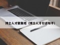 博士人才聚集地（博士人才引进知乎）
