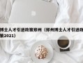 博士人才引进政策郑州（郑州博士人才引进政策2021）