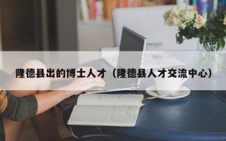 隆德县出的博士人才（隆德县人才交流中心）