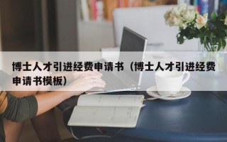 博士人才引进经费申请书（博士人才引进经费申请书模板）