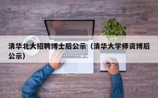 清华北大招聘博士后公示（清华大学师资博后公示）