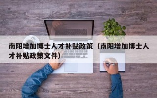 南阳增加博士人才补贴政策（南阳增加博士人才补贴政策文件）