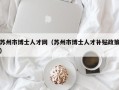 苏州市博士人才网（苏州市博士人才补贴政策）