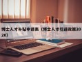 博士人才补贴申请表（博士人才引进政策2020）