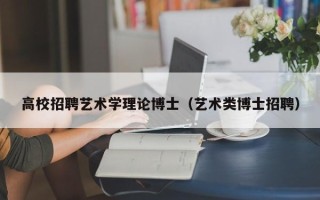 高校招聘艺术学理论博士（艺术类博士招聘）