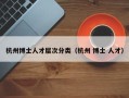 杭州博士人才层次分类（杭州 博士 人才）