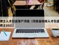 博士人才引进落户河南（河南省政府人才引进博士2021）