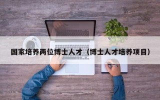 国家培养两位博士人才（博士人才培养项目）