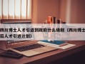 四川博士人才引进到政府什么级别（四川博士后人才引进计划）