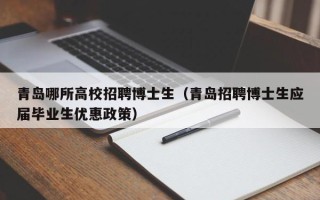 青岛哪所高校招聘博士生（青岛招聘博士生应届毕业生优惠政策）