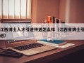 江西博士人才引进待遇怎么样（江西省博士引进）