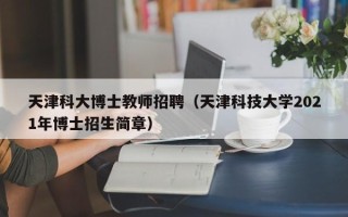 天津科大博士教师招聘（天津科技大学2021年博士招生简章）