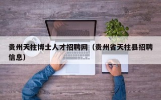 贵州天柱博士人才招聘网（贵州省天柱县招聘信息）