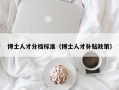 博士人才分档标准（博士人才补贴政策）
