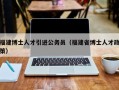 福建博士人才引进公务员（福建省博士人才政策）