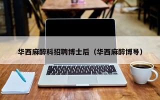 华西麻醉科招聘博士后（华西麻醉博导）